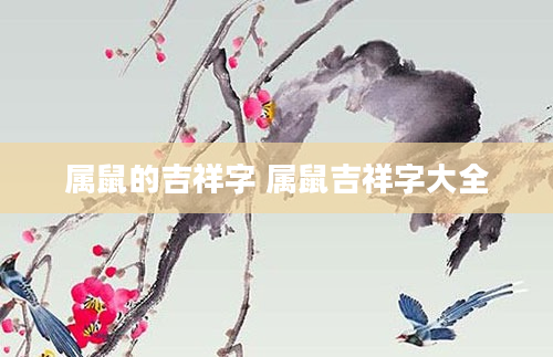 属鼠的吉祥字 属鼠吉祥字大全