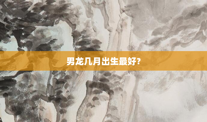 男龙几月出生最好？