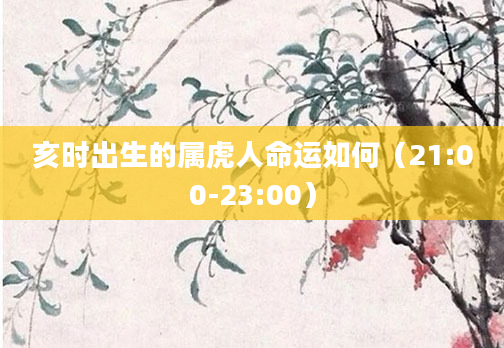 亥时出生的属虎人命运如何（21:00-23:00）
