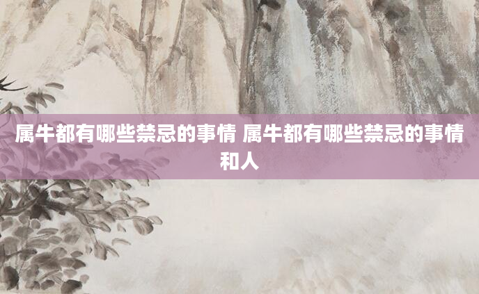 属牛都有哪些禁忌的事情 属牛都有哪些禁忌的事情和人