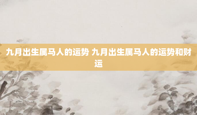 九月出生属马人的运势 九月出生属马人的运势和财运