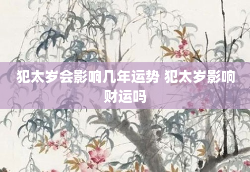 犯太岁会影响几年运势 犯太岁影响财运吗