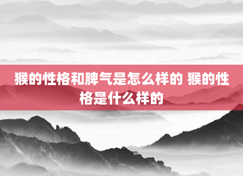 猴的性格和脾气是怎么样的 猴的性格是什么样的