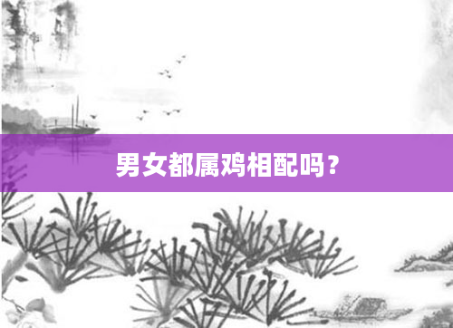 男女都属鸡相配吗？