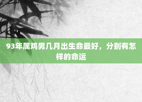 93年属鸡男几月出生命最好，分别有怎样的命运