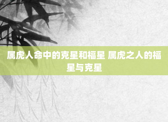 属虎人命中的克星和福星 属虎之人的福星与克星