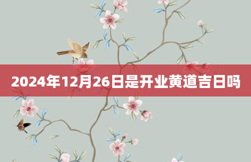 2024年12月26日是开业黄道吉日吗