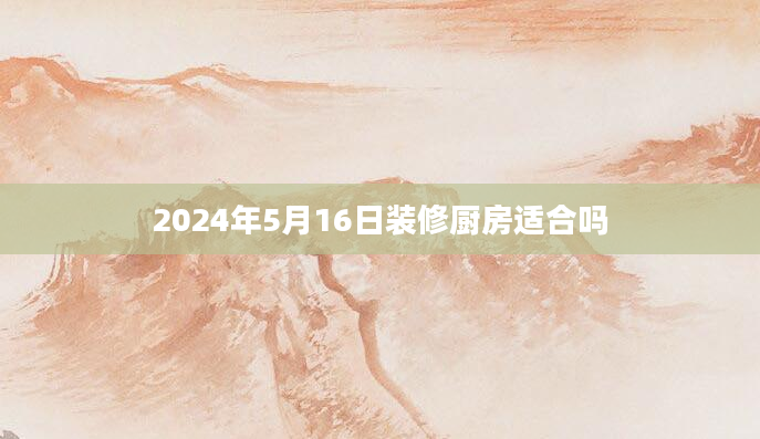 2024年5月16日装修厨房适合吗