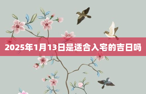 2025年1月13日是适合入宅的吉日吗