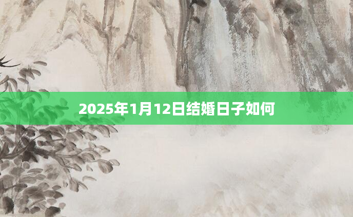 2025年1月12日结婚日子如何