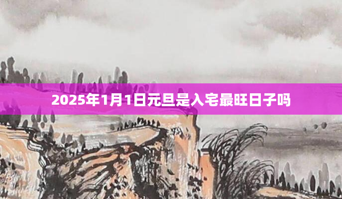 2025年1月1日元旦是入宅最旺日子吗