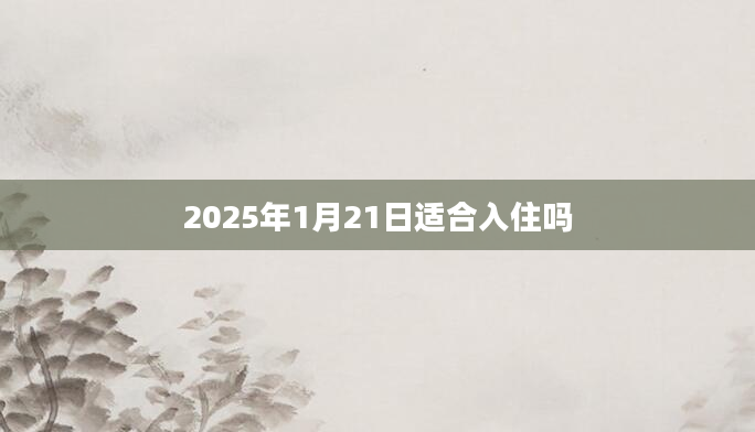 2025年1月21日适合入住吗