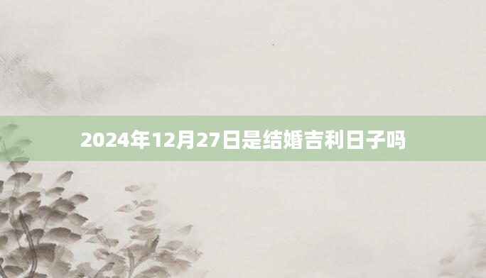 2024年12月27日是结婚吉利日子吗