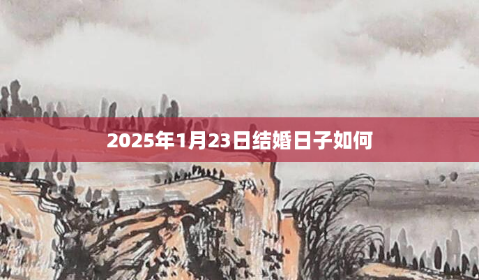 2025年1月23日结婚日子如何