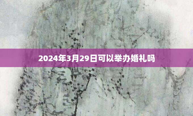 2024年3月29日可以举办婚礼吗