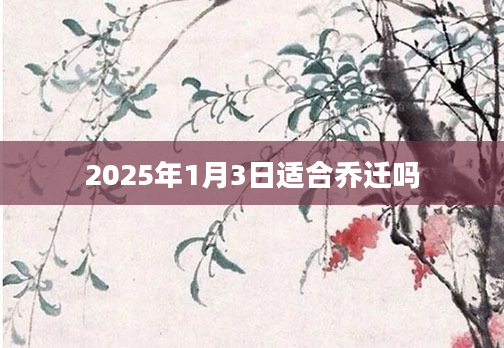 2025年1月3日适合乔迁吗