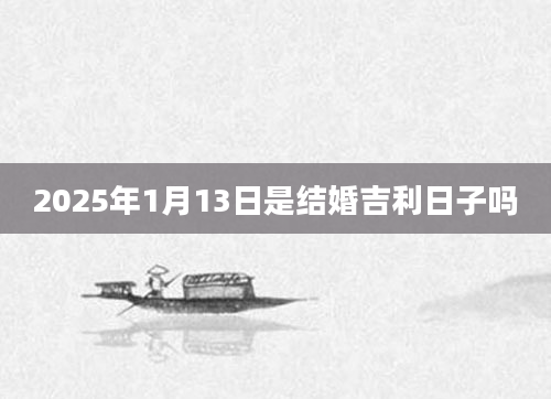 2025年1月13日是结婚吉利日子吗
