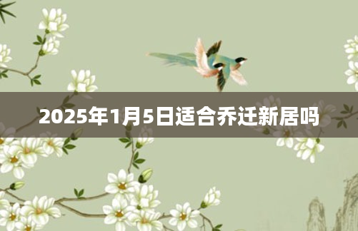 2025年1月5日适合乔迁新居吗