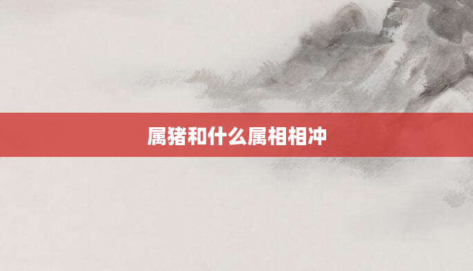 属猪和什么属相相冲