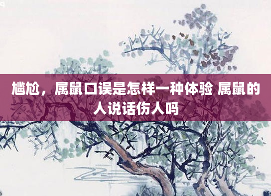 尴尬，属鼠口误是怎样一种体验 属鼠的人说话伤人吗