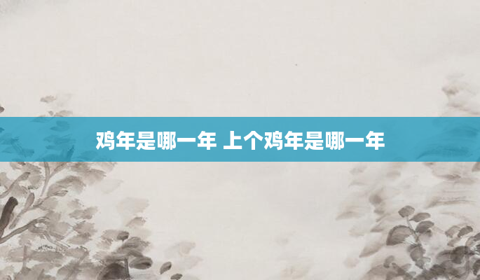 鸡年是哪一年 上个鸡年是哪一年