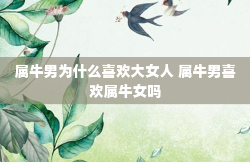 属牛男为什么喜欢大女人 属牛男喜欢属牛女吗