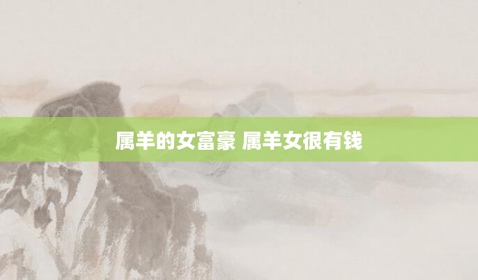 属羊的女富豪 属羊女很有钱