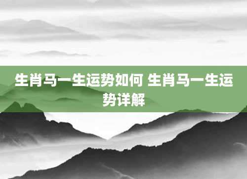 生肖马一生运势如何 生肖马一生运势详解