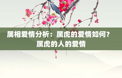 属相爱情分析：属虎的爱情如何？ 属虎的人的爱情