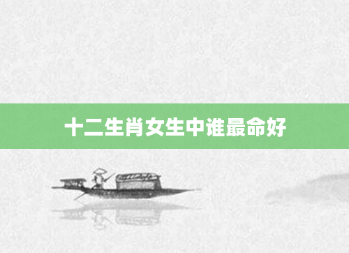十二生肖女生中谁最命好
