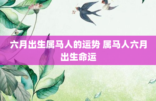 六月出生属马人的运势 属马人六月出生命运