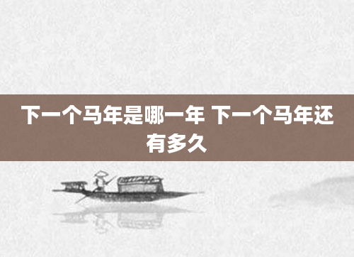 下一个马年是哪一年 下一个马年还有多久
