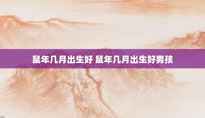 鼠年几月出生好 鼠年几月出生好男孩