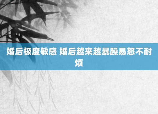 婚后极度敏感 婚后越来越暴躁易怒不耐烦