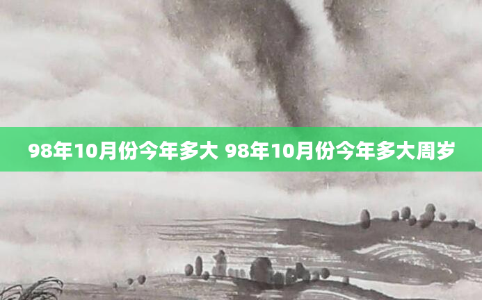 98年10月份今年多大 98年10月份今年多大周岁