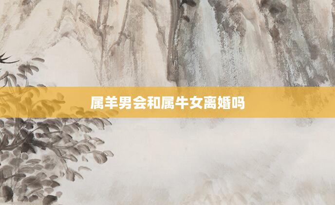 属羊男会和属牛女离婚吗