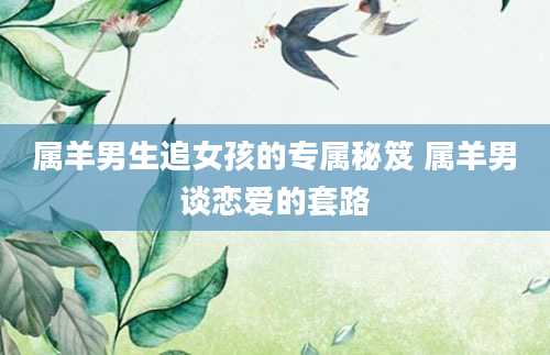 属羊男生追女孩的专属秘笈 属羊男谈恋爱的套路