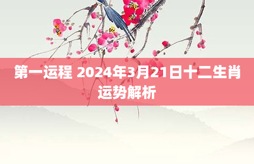 第一运程 2024年3月21日十二生肖运势解析