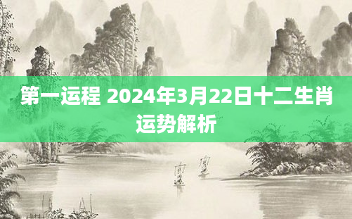 第一运程 2024年3月22日十二生肖运势解析