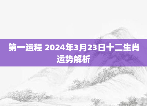 第一运程 2024年3月23日十二生肖运势解析