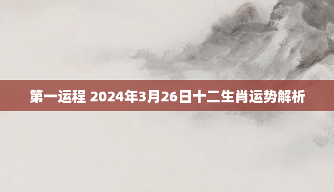 第一运程 2024年3月26日十二生肖运势解析