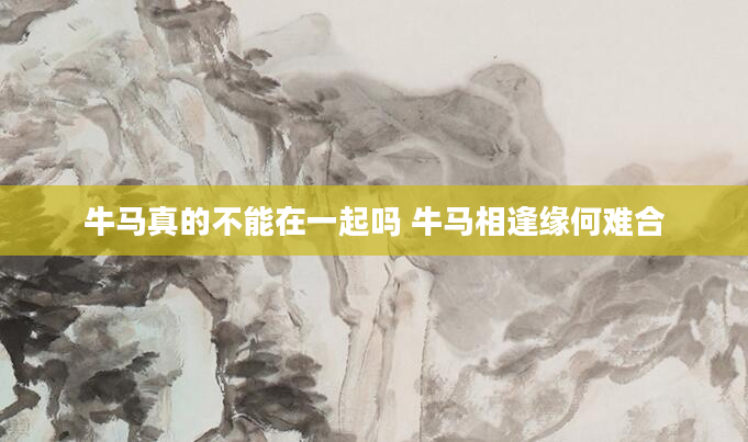 牛马真的不能在一起吗 牛马相逢缘何难合