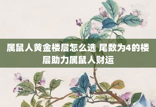 属鼠人黄金楼层怎么选 尾数为4的楼层助力属鼠人财运
