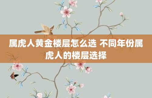 属虎人黄金楼层怎么选 不同年份属虎人的楼层选择