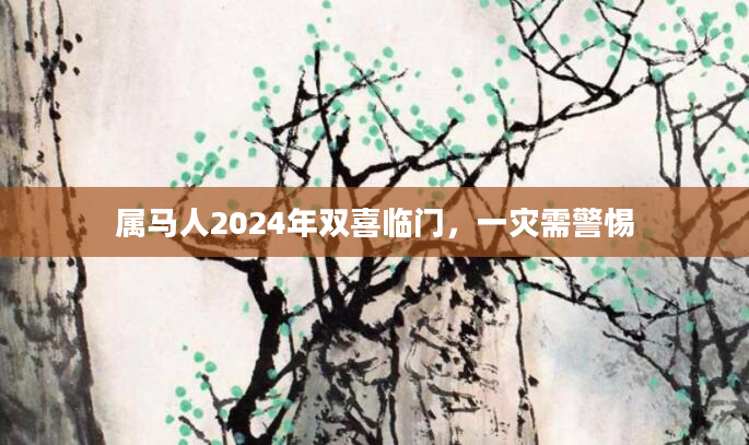 属马人2024年双喜临门，一灾需警惕