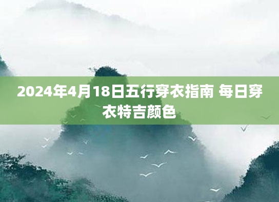 2024年4月18日五行穿衣指南 每日穿衣特吉颜色