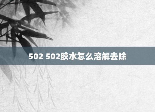 502 502胶水怎么溶解去除