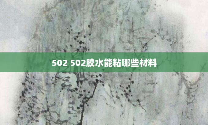 502 502胶水能粘哪些材料