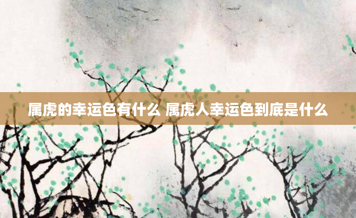 属虎的幸运色有什么 属虎人幸运色到底是什么