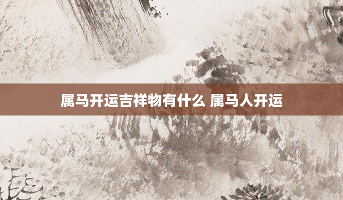 属马开运吉祥物有什么 属马人开运